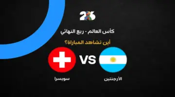 القنوات الناقلة لمواجهة الأرجنتين وسويسرا المرتقبة في ربع نهائي كأس العالم 2026