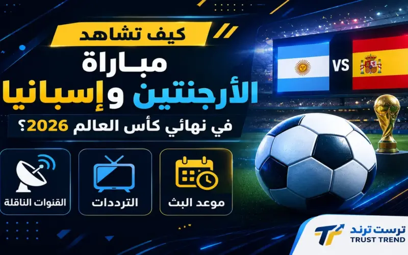 موعد بث نهائي كأس العالم 2026 بين الأرجنتين وإسبانيا والقنوات الناقلة للمواجهة